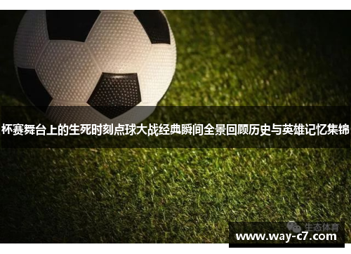 杯赛舞台上的生死时刻点球大战经典瞬间全景回顾历史与英雄记忆集锦