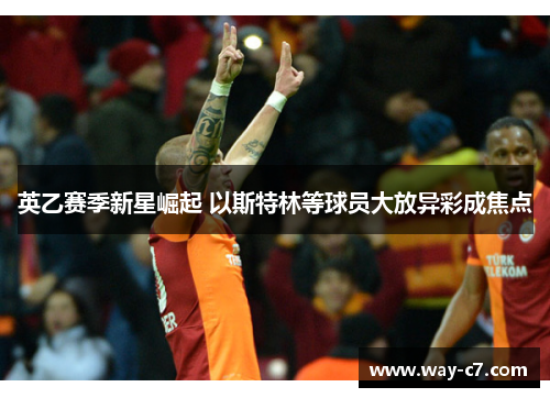 英乙赛季新星崛起 以斯特林等球员大放异彩成焦点