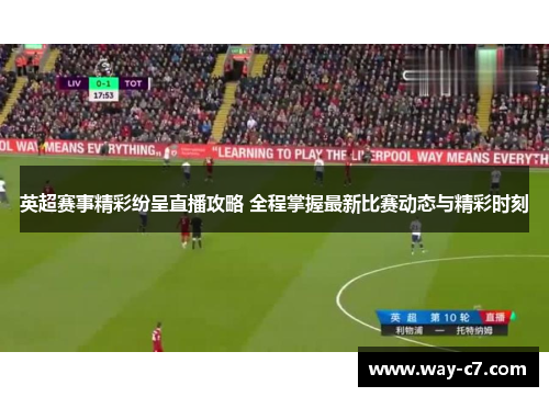 英超赛事精彩纷呈直播攻略 全程掌握最新比赛动态与精彩时刻