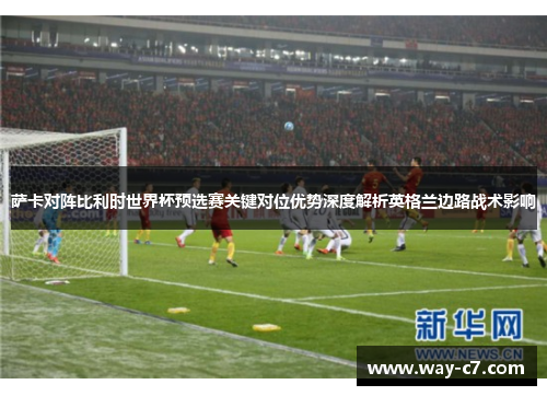 萨卡对阵比利时世界杯预选赛关键对位优势深度解析英格兰边路战术影响