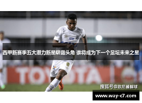 西甲新赛季五大潜力新星崭露头角 谁将成为下一个足坛未来之星