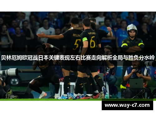 贝林厄姆欧冠战日本关键表现左右比赛走向解析全局与胜负分水岭 贝林厄姆欧冠战日本关键表现左右比赛走向解析全局与胜负分水岭