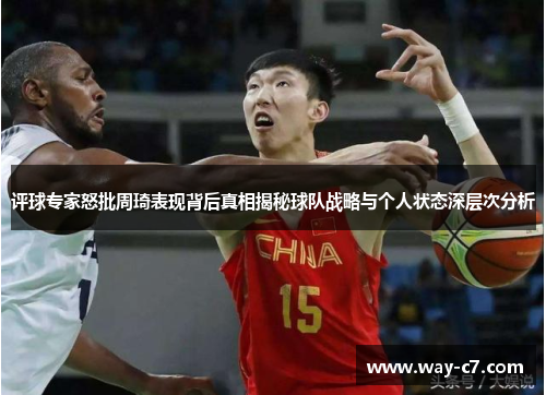 评球专家怒批周琦表现背后真相揭秘球队战略与个人状态深层次分析 评球专家怒批周琦表现背后真相揭秘球队战略与个人状态深层次分析