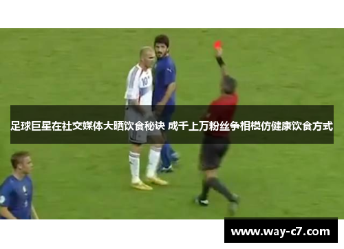 足球巨星在社交媒体大晒饮食秘诀 成千上万粉丝争相模仿健康饮食方式 足球巨星在社交媒体大晒饮食秘诀 成千上万粉丝争相模仿健康饮食方式