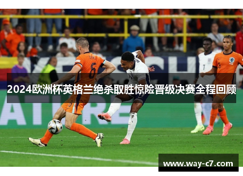 2024欧洲杯英格兰绝杀取胜惊险晋级决赛全程回顾