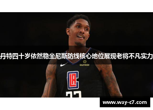 丹特四十岁依然稳坐尼斯防线核心地位展现老将不凡实力