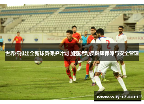 世界杯推出全新球员保护计划 加强运动员健康保障与安全管理 世界杯推出全新球员保护计划 加强运动员健康保障与安全管理