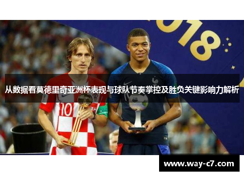 从数据看莫德里奇亚洲杯表现与球队节奏掌控及胜负关键影响力解析