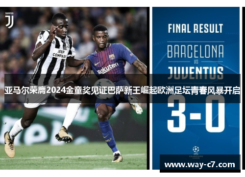 亚马尔荣膺2024金童奖见证巴萨新王崛起欧洲足坛青春风暴开启
