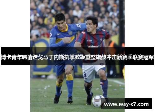 博卡青年聘请迭戈马丁内斯执掌教鞭重整旗鼓冲击新赛季联赛冠军 博卡青年聘请迭戈马丁内斯执掌教鞭重整旗鼓冲击新赛季联赛冠军