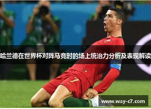 哈兰德在世界杯对阵马竞时的场上统治力分析及表现解读