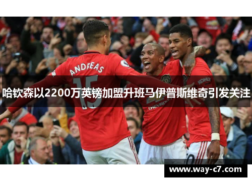 哈钦森以2200万英镑加盟升班马伊普斯维奇引发关注