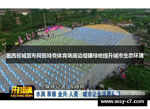 墨西哥城宣布阿兹特克体育场周边增建绿地提升城市生态环境