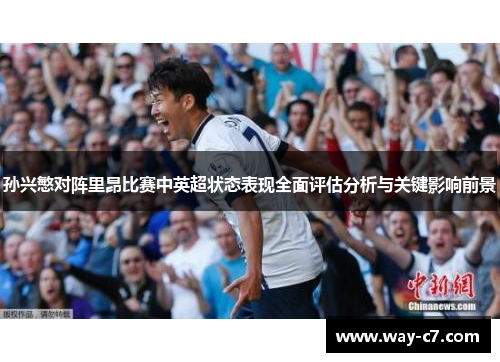 孙兴慜对阵里昂比赛中英超状态表现全面评估分析与关键影响前景