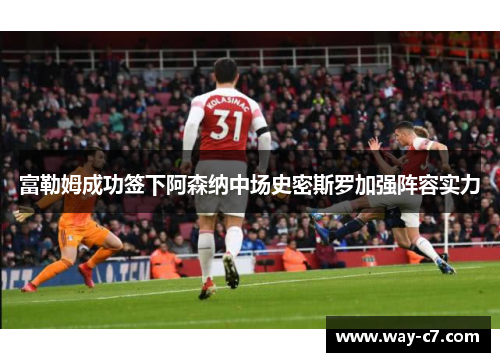 富勒姆成功签下阿森纳中场史密斯罗加强阵容实力