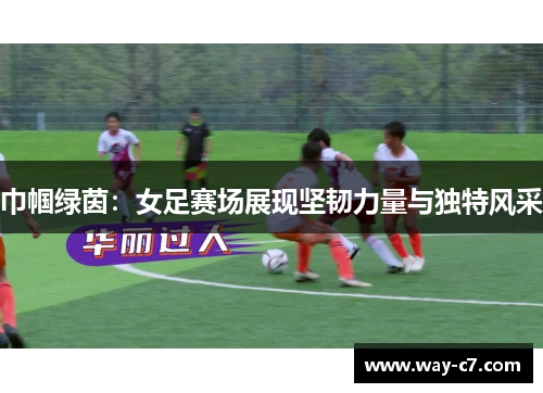 巾帼绿茵：女足赛场展现坚韧力量与独特风采