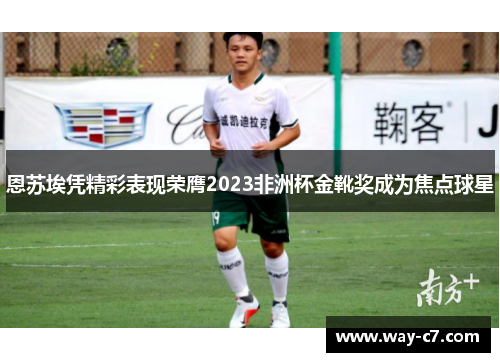 恩苏埃凭精彩表现荣膺2023非洲杯金靴奖成为焦点球星