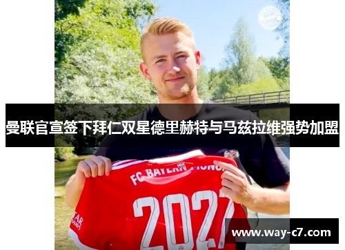 曼联官宣签下拜仁双星德里赫特与马兹拉维强势加盟