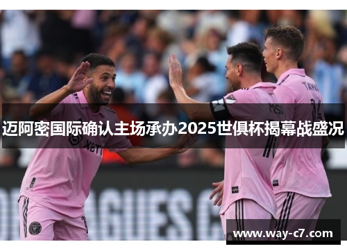 迈阿密国际确认主场承办2025世俱杯揭幕战盛况