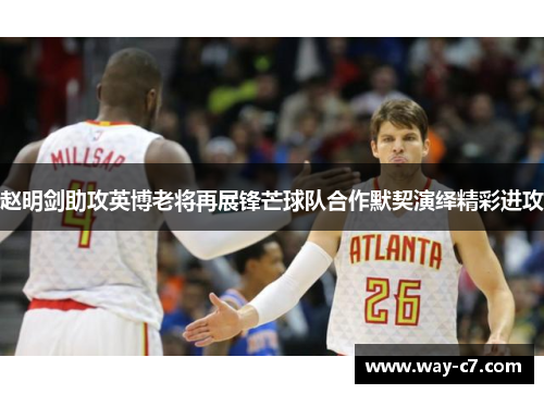 赵明剑助攻英博老将再展锋芒球队合作默契演绎精彩进攻