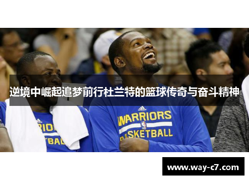 逆境中崛起追梦前行杜兰特的篮球传奇与奋斗精神