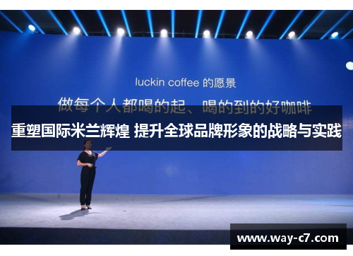 重塑国际米兰辉煌 提升全球品牌形象的战略与实践
