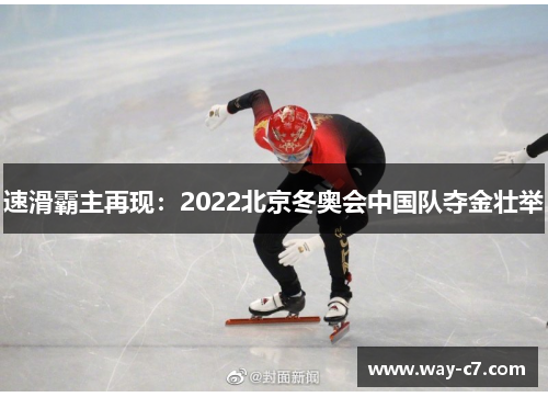速滑霸主再现：2022北京冬奥会中国队夺金壮举