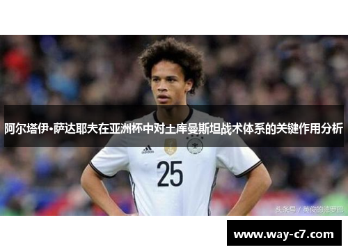 阿尔塔伊·萨达耶夫在亚洲杯中对土库曼斯坦战术体系的关键作用分析