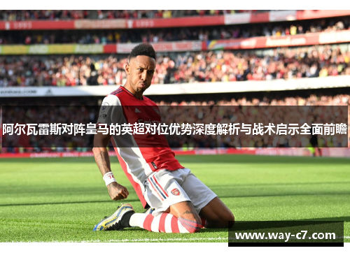 阿尔瓦雷斯对阵皇马的英超对位优势深度解析与战术启示全面前瞻