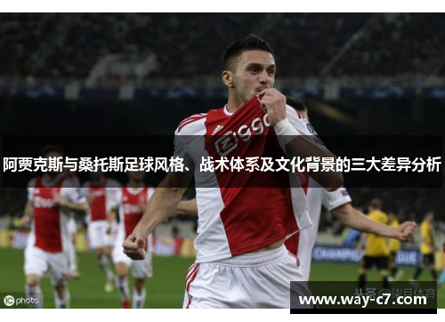 阿贾克斯与桑托斯足球风格、战术体系及文化背景的三大差异分析