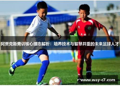 阿贾克斯青训核心理念解析：培养技术与智慧并重的未来足球人才