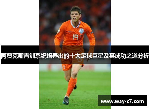 阿贾克斯青训系统培养出的十大足球巨星及其成功之道分析
