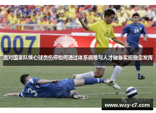面对国家队核心球员伤停如何通过体系调整与人才储备实现稳定发挥
