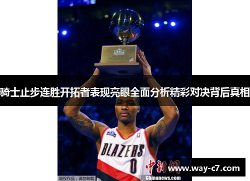 骑士止步连胜开拓者表现亮眼全面分析精彩对决背后真相