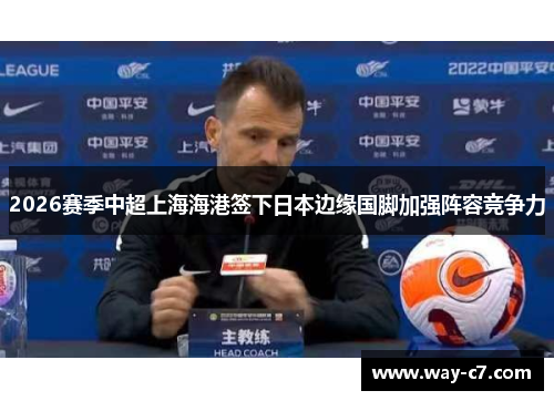 2026赛季中超上海海港签下日本边缘国脚加强阵容竞争力