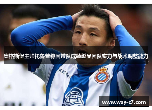 奥格斯堡主帅托鲁普稳固带队成绩彰显团队实力与战术调整能力