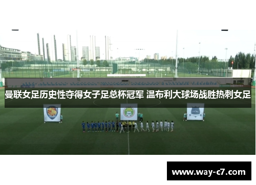 曼联女足历史性夺得女子足总杯冠军 温布利大球场战胜热刺女足