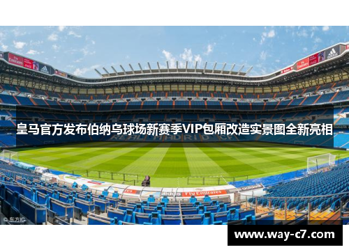 皇马官方发布伯纳乌球场新赛季VIP包厢改造实景图全新亮相 皇马官方发布伯纳乌球场新赛季VIP包厢改造实景图全新亮相