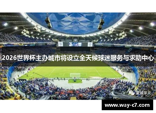 2026世界杯主办城市将设立全天候球迷服务与求助中心
