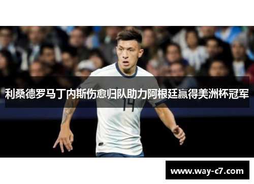 利桑德罗马丁内斯伤愈归队助力阿根廷赢得美洲杯冠军 利桑德罗马丁内斯伤愈归队助力阿根廷赢得美洲杯冠军