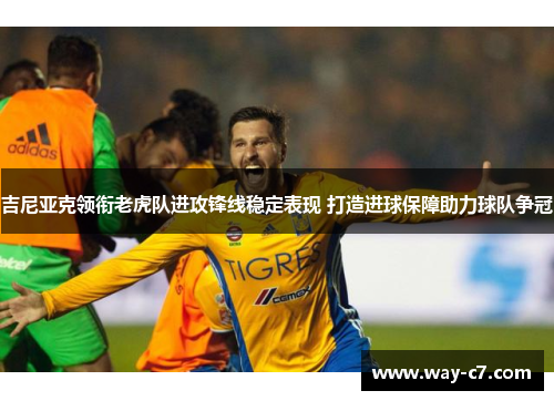 吉尼亚克领衔老虎队进攻锋线稳定表现 打造进球保障助力球队争冠 吉尼亚克领衔老虎队进攻锋线稳定表现 打造进球保障助力球队争冠