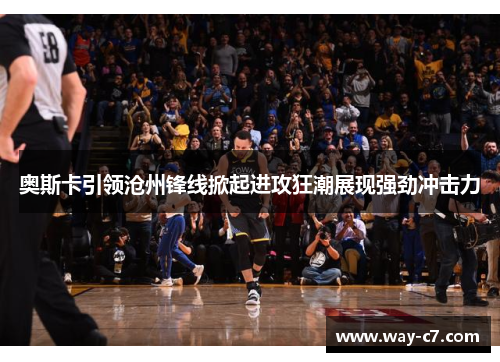 奥斯卡引领沧州锋线掀起进攻狂潮展现强劲冲击力 奥斯卡引领沧州锋线掀起进攻狂潮展现强劲冲击力