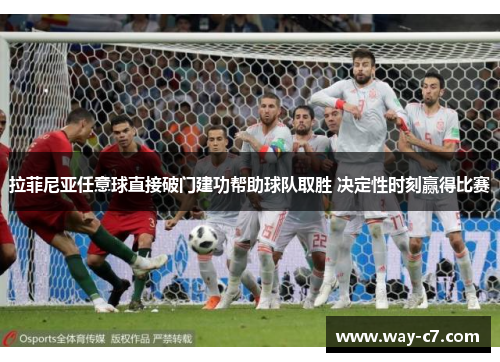 拉菲尼亚任意球直接破门建功帮助球队取胜 决定性时刻赢得比赛