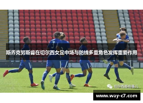 斯乔克努斯肯在切尔西女足中场与防线多重角色发挥重要作用
