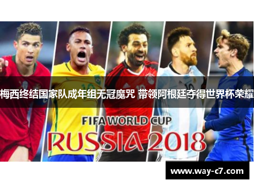 梅西终结国家队成年组无冠魔咒 带领阿根廷夺得世界杯荣耀