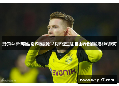 玛尔科·罗伊斯告别多特蒙德12载辉煌生涯 自由转会加盟洛杉矶银河 玛尔科·罗伊斯告别多特蒙德12载辉煌生涯 自由转会加盟洛杉矶银河