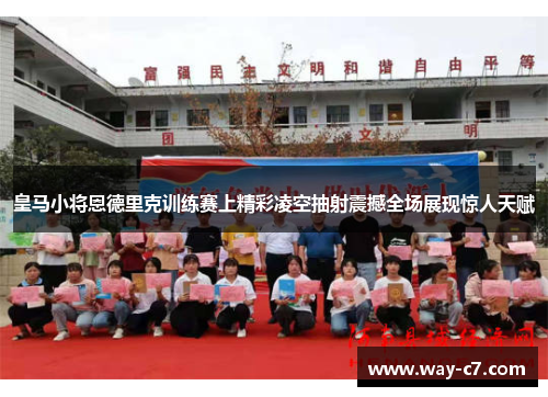 皇马小将恩德里克训练赛上精彩凌空抽射震撼全场展现惊人天赋 皇马小将恩德里克训练赛上精彩凌空抽射震撼全场展现惊人天赋