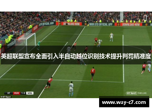 英超联盟宣布全面引入半自动越位识别技术提升判罚精准度