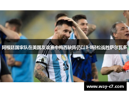 阿根廷国家队在美国友谊赛中梅西缺阵仍以3-0轻松战胜萨尔瓦多 阿根廷国家队在美国友谊赛中梅西缺阵仍以3-0轻松战胜萨尔瓦多
