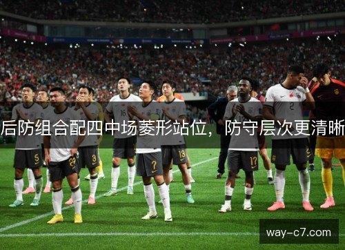 后防组合配四中场菱形站位，防守层次更清晰